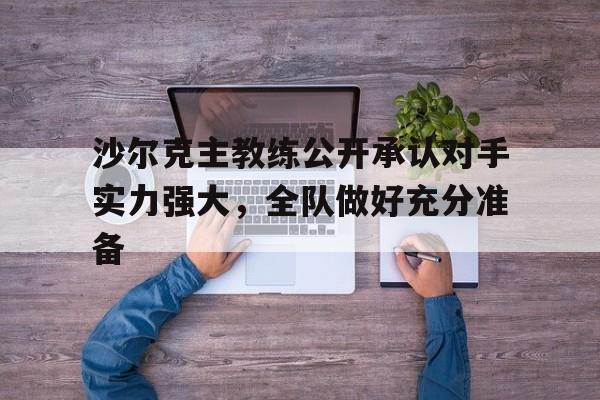 包含沙尔克主教练公开承认对手实力强大，全队做好充分准备的词条