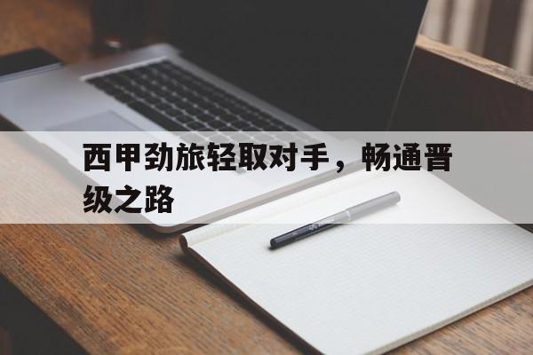 西甲劲旅轻取对手，畅通晋级之路的简单介绍