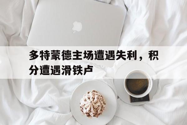 多特蒙德主场遭遇失利，积分遭遇滑铁卢的简单介绍