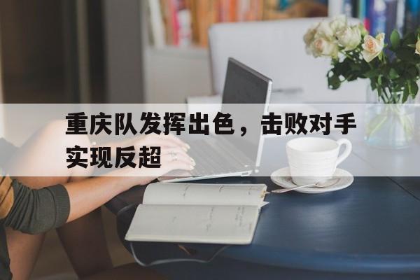 重庆队发挥出色，击败对手实现反超
