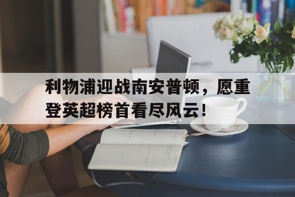 包含利物浦迎战南安普顿，愿重登英超榜首看尽风云！的词条
