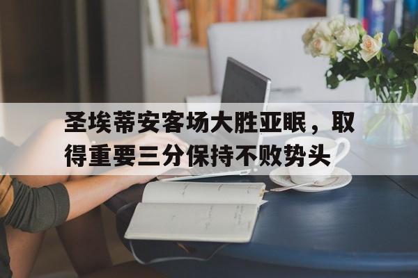 包含圣埃蒂安客场大胜亚眠，取得重要三分保持不败势头的词条