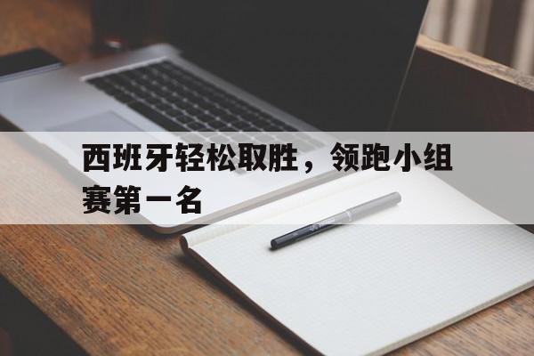 西班牙轻松取胜，领跑小组赛第一名
