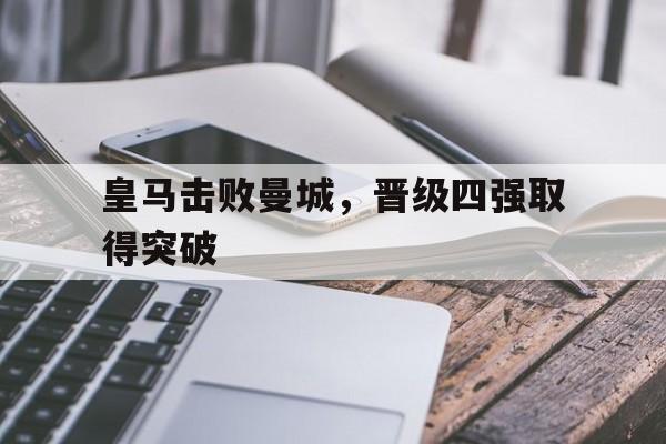 皇马击败曼城，晋级四强取得突破