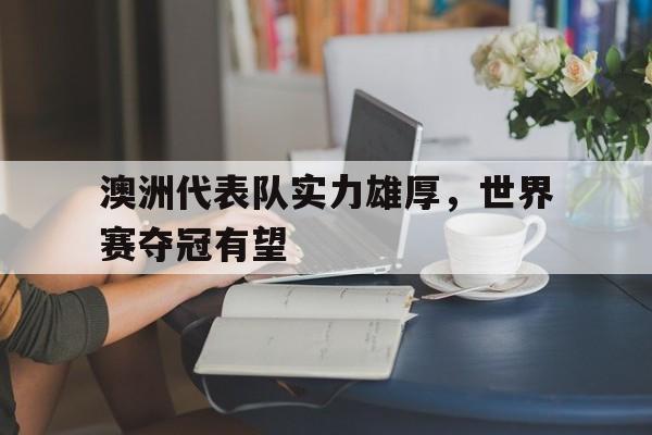 澳洲代表队实力雄厚，世界赛夺冠有望