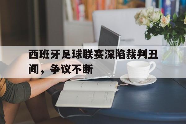 西班牙足球联赛深陷裁判丑闻，争议不断的简单介绍