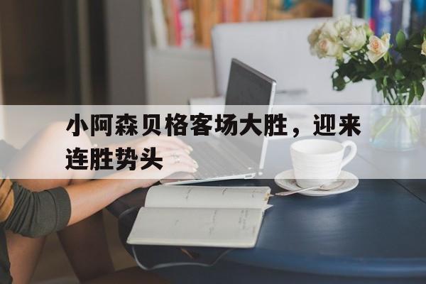 包含小阿森贝格客场大胜，迎来连胜势头的词条