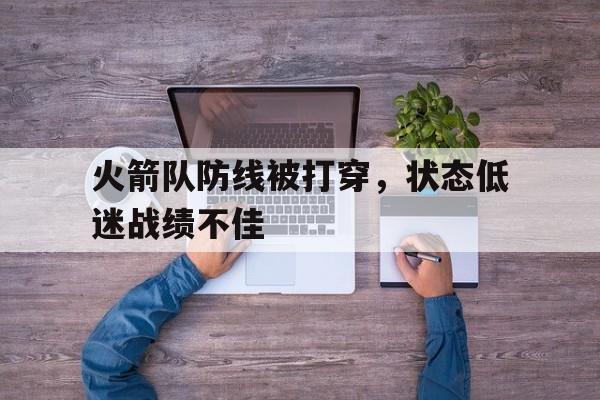 火箭队防线被打穿，状态低迷战绩不佳的简单介绍