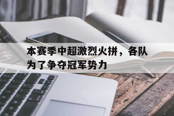 包含本赛季中超激烈火拼，各队为了争夺冠军势力的词条