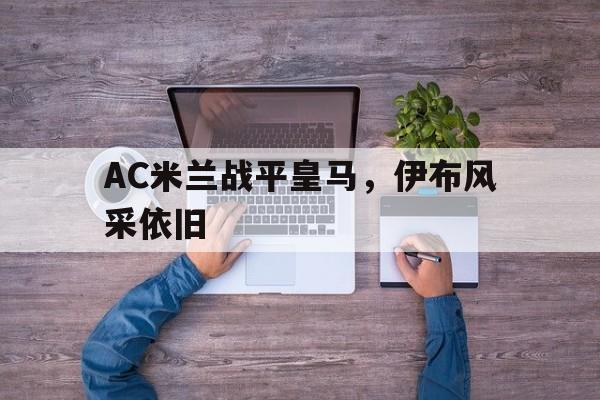 关于AC米兰战平皇马，伊布风采依旧的信息