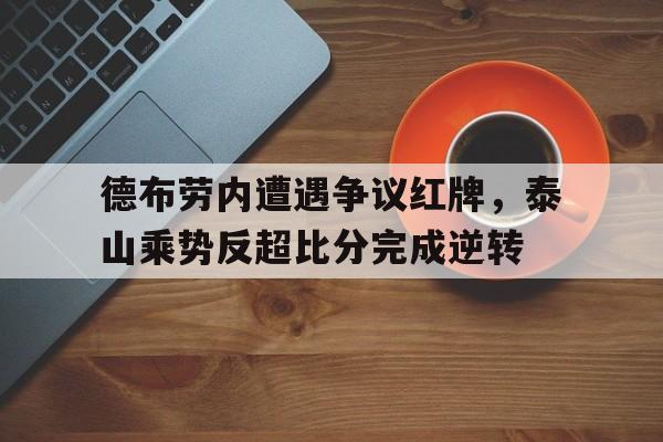 德布劳内遭遇争议红牌，泰山乘势反超比分完成逆转
