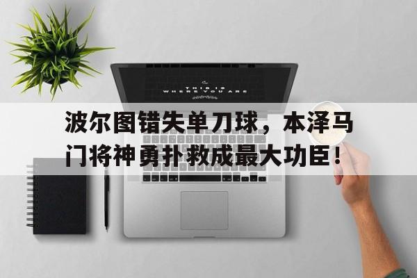 波尔图错失单刀球，本泽马门将神勇扑救成最大功臣！