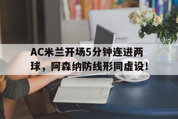 AC米兰开场5分钟连进两球，阿森纳防线形同虚设！