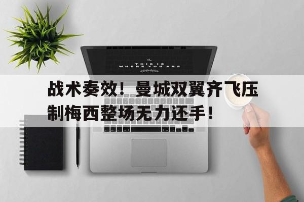 战术奏效！曼城双翼齐飞压制梅西整场无力还手！