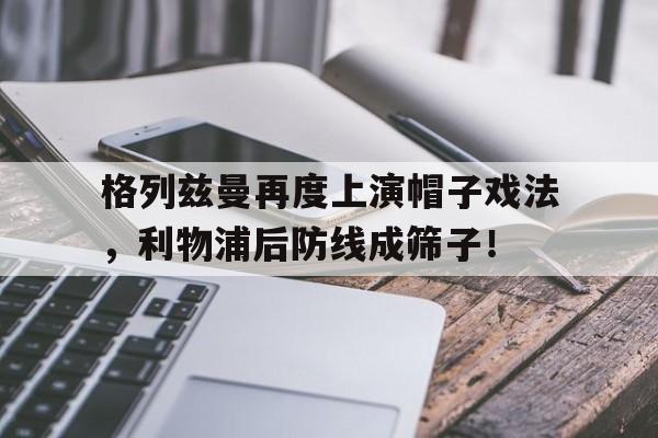 格列兹曼再度上演帽子戏法，利物浦后防线成筛子！