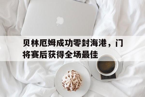 贝林厄姆成功零封海港，门将赛后获得全场最佳贝林厄姆实力排名