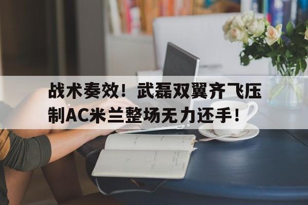 战术奏效！武磊双翼齐飞压制AC米兰整场无力还手！