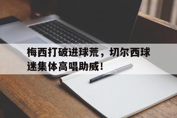 梅西打破进球荒，切尔西球迷集体高唱助威！